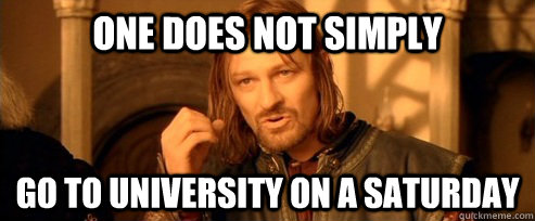 One does not simply go to University on a Saturday  One Does Not Simply