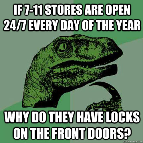 If 7-11 stores are open 24/7 every day of the year why do they have locks on the front doors? - If 7-11 stores are open 24/7 every day of the year why do they have locks on the front doors?  Philosoraptor