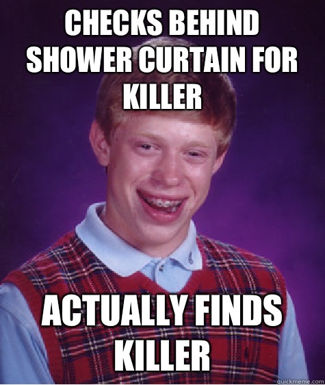 Checks behind shower curtain for killer Actually Finds killer  Bad Luck Brian