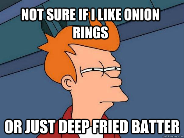 Not sure if i like onion rings or just deep fried batter  Futurama Fry