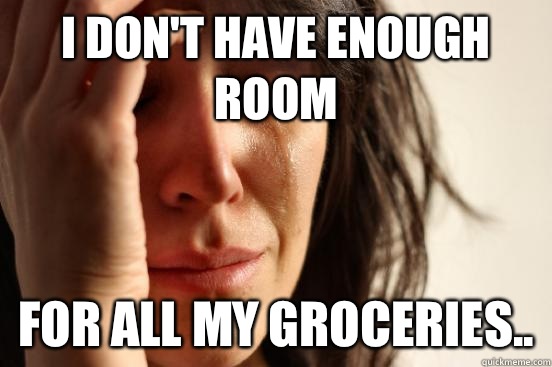 I don't have enough room For all my groceries..  First World Problems