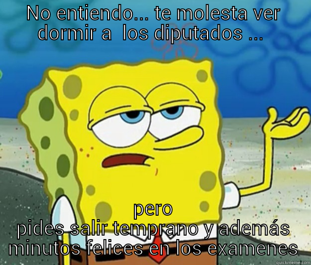 NO ENTIENDO... TE MOLESTA VER DORMIR A  LOS DIPUTADOS ...  PERO PIDES SALIR TEMPRANO Y ADEMÁS MINUTOS FELICES EN LOS EXAMENES Tough Spongebob