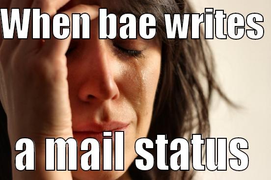 WHEN BAE WRITES  A MAIL STATUS First World Problems