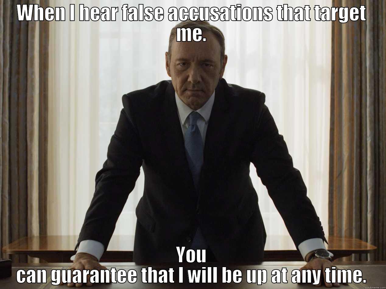 WHEN I HEAR FALSE ACCUSATIONS THAT TARGET ME. YOU CAN GUARANTEE THAT I WILL BE UP AT ANY TIME. Misc