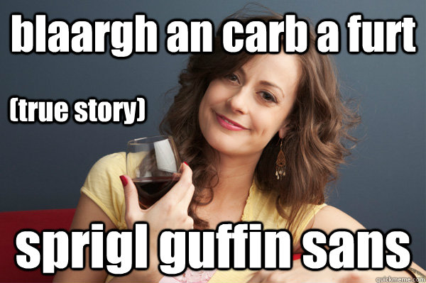 blaargh an carb a furt sprigl guffin sans (true story)  Forever Resentful Mother