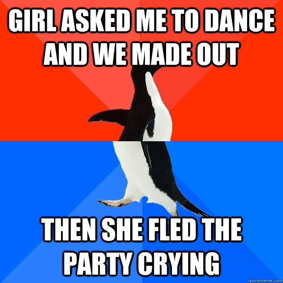 Girl asked me to dance and we made out Then she fled the party crying  Socially Awesome Awkward Penguin