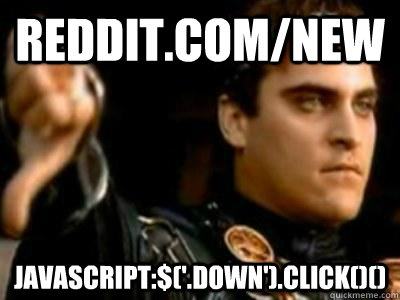 reddit.com/new javascript:$('.down').click()()  Downvoting Roman