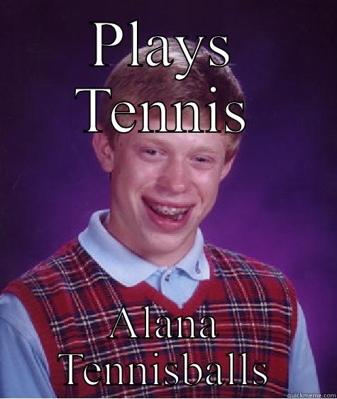 PLAYS TENNIS ALANA TENNISBALLS Bad Luck Brian