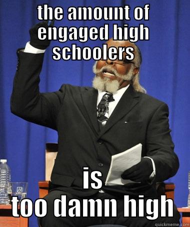 THE AMOUNT OF ENGAGED HIGH SCHOOLERS IS TOO DAMN HIGH The Rent Is Too Damn High