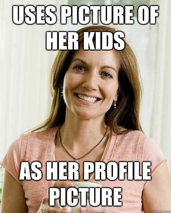 uses picture of her kids as her profile picture  Annoying Facebook Mom