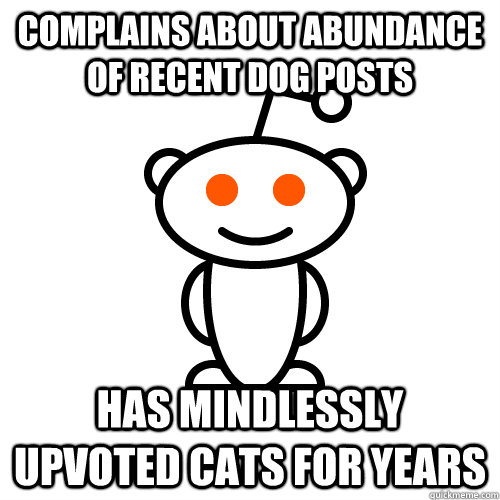 complains about abundance of recent dog posts has mindlessly upvoted cats for years  Redditor