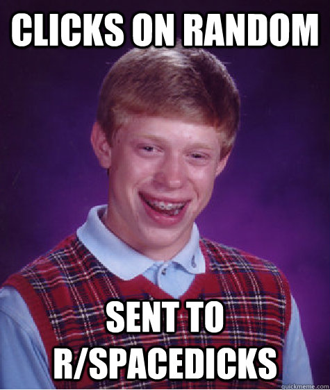 clicks on random sent to r/spacedicks - clicks on random sent to r/spacedicks  Bad Luck Brian