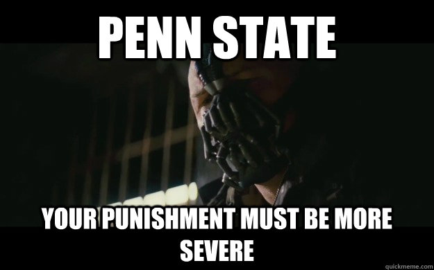 Penn State Your punishment must be more severe  Badass Bane