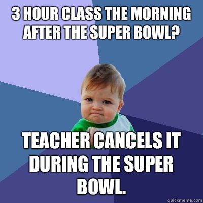 3 hour class the morning after the Super Bowl? Teacher cancels it during the Super Bowl.   Success Kid