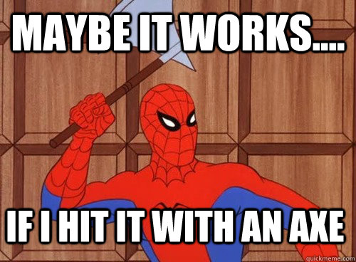 maybe it works.... if i hit it with an axe  60s Spiderman