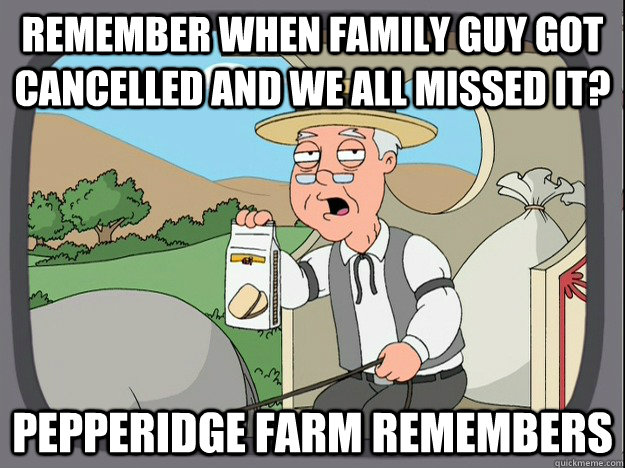 Remember when Family Guy got cancelled and we all missed it? Pepperidge farm remembers - Remember when Family Guy got cancelled and we all missed it? Pepperidge farm remembers  Pepperidge Farm Remembers
