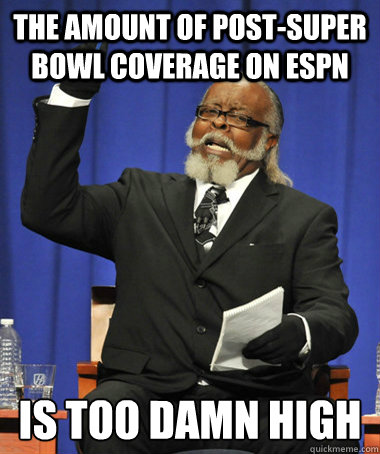 the amount of post-super bowl coverage on espn is too damn high  The Rent Is Too Damn High