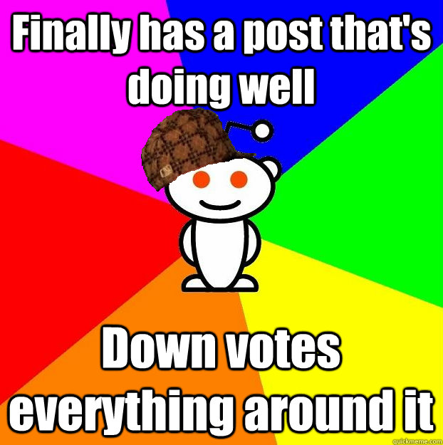 Finally has a post that's doing well Down votes everything around it  Scumbag Redditor