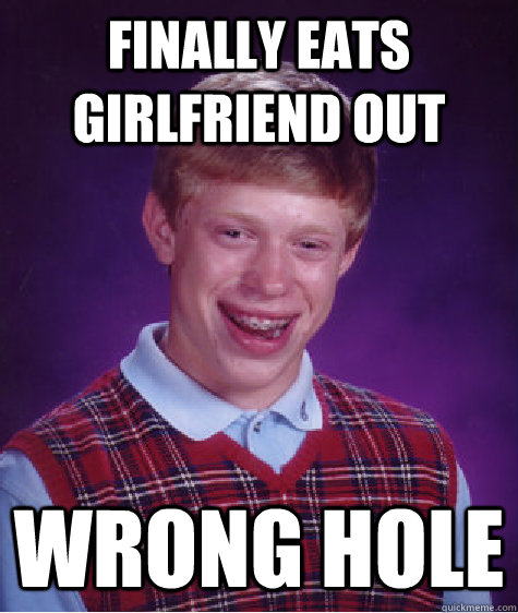 Finally eats girlfriend out wrong hole  Bad Luck Brian