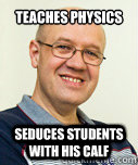 Teaches Physics
 Seduces students with his calf  Zaney Zinke