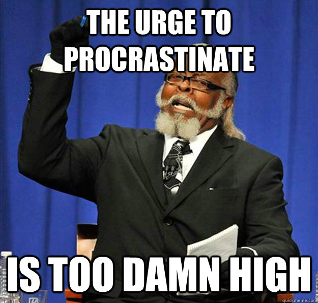 The urge to procrastinate Is too damn high  Jimmy McMillan