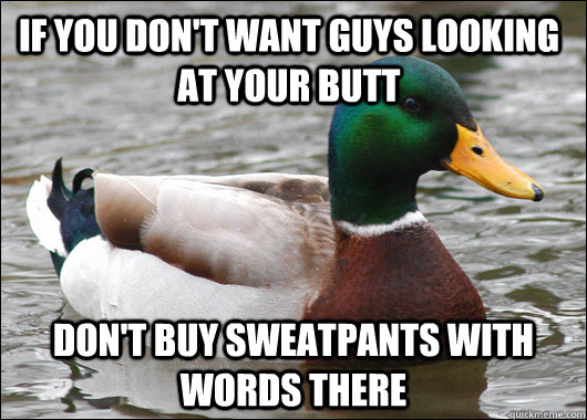 If you don't want guys looking at your butt Don't buy sweatpants with words there  Actual Advice Mallard