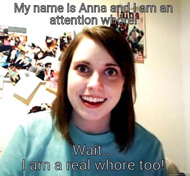 MY NAME IS ANNA AND I AM AN ATTENTION WHORE! WAIT... I AM A REAL WHORE TOO! Overly Attached Girlfriend