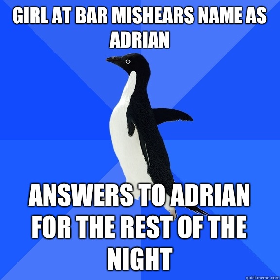 Girl at bar mishears name as Adrian Answers to Adrian for the rest of the night   Socially Awkward Penguin