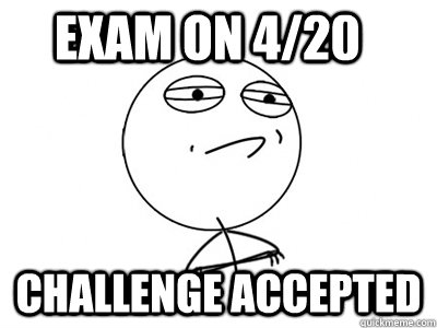 Exam on 4/20 Challenge Accepted  Challenge Accepted