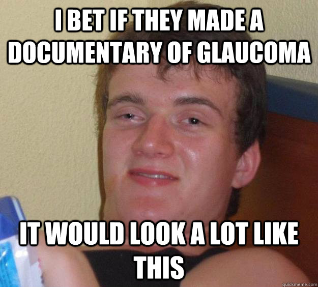 I bet if they made a documentary of glaucoma It would look a lot like this  10 Guy