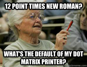12 point times new roman? What's the default of my dot matrix printer?  Senior College Student