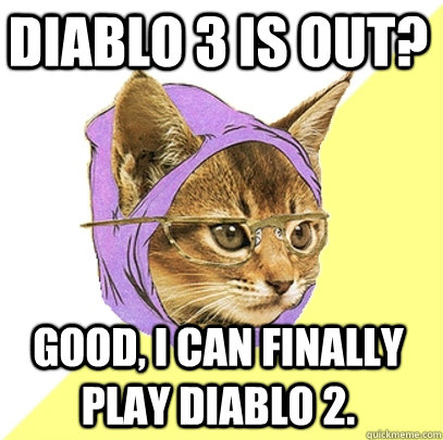 Diablo 3 is out? Good, I can finally play Diablo 2.  Hipster Kitty