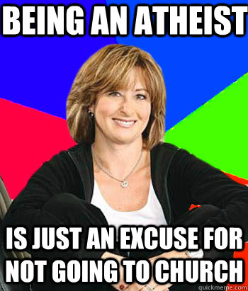 being an atheist  is just an excuse for not going to church - being an atheist  is just an excuse for not going to church  Sheltering Suburban Mom