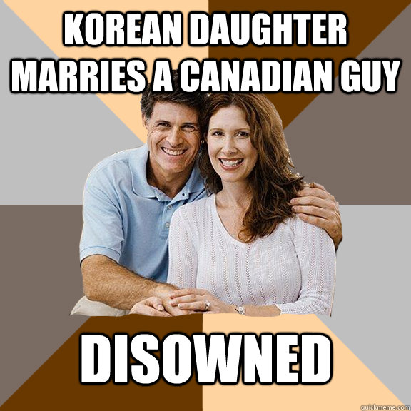 Korean daughter marries a Canadian guy Disowned - Korean daughter marries a Canadian guy Disowned  Scumbag Parents