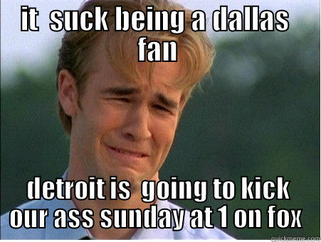 IT  SUCK BEING A DALLAS  FAN DETROIT IS  GOING TO KICK OUR ASS SUNDAY AT 1 ON FOX  1990s Problems