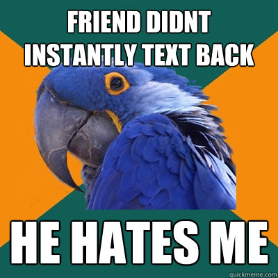 friend didnt instantly text back he hates me  Paranoid Parrot