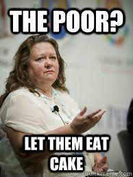 The poor? Let them eat cake  Scumbag Gina Rinehart