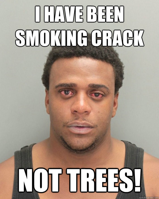 I have been smoking crack not trees! - I have been smoking crack not trees!  Misc
