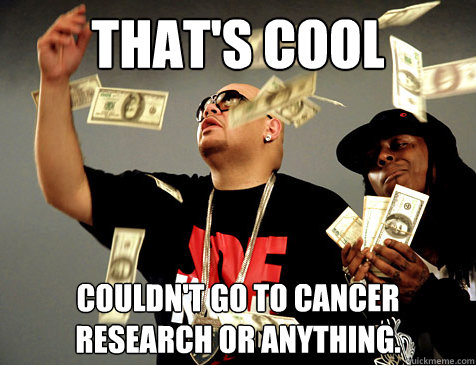 That's Cool Couldn't go to cancer research or anything.  Make It Rain Rappers