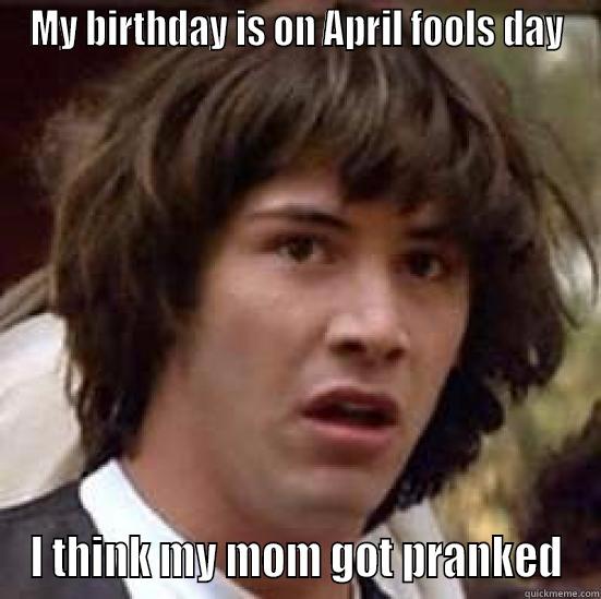 Birthday Fools - MY BIRTHDAY IS ON APRIL FOOLS DAY I THINK MY MOM GOT PRANKED conspiracy keanu