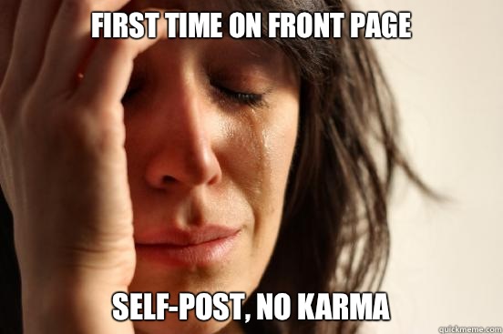 First time on front page Self-post, no karma  First World Problems