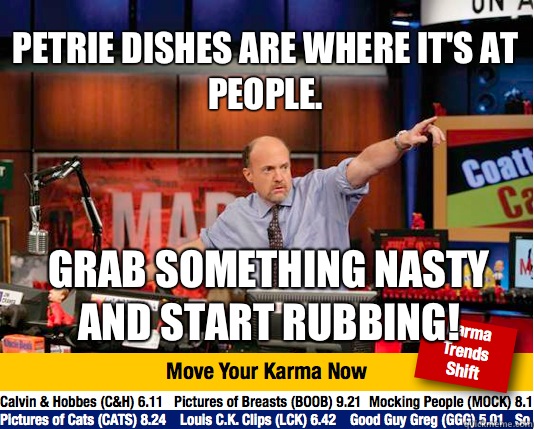 Petrie dishes are where it's at people.  Grab something nasty and start rubbing!  Mad Karma with Jim Cramer
