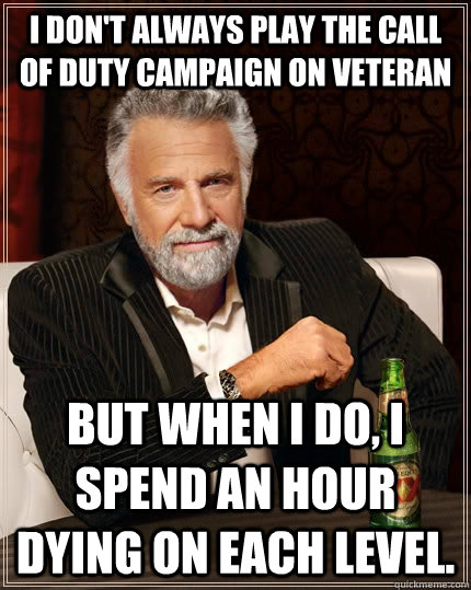 I don't always play The Call of Duty campaign on Veteran  but when I do, i spend an hour dying on each level.   The Most Interesting Man In The World