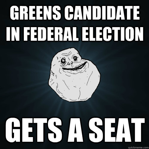 Greens Candidate in Federal Election gets a seat  Forever Alone