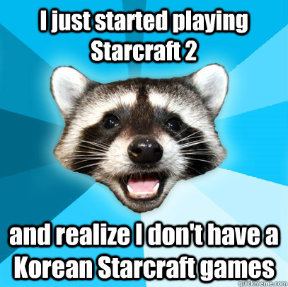 I just started playing Starcraft 2 and realize I don't have a Korean Starcraft games  Lame Pun Coon