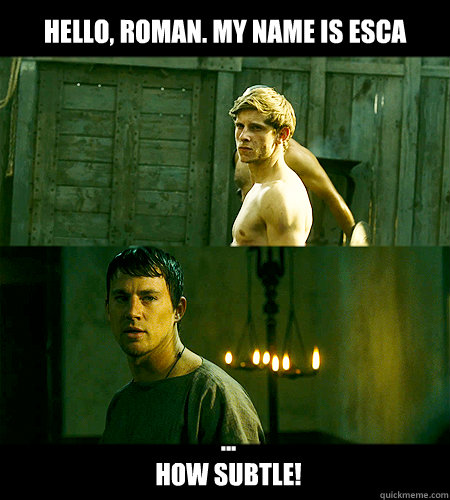 hello, roman. my name is esca ...
how subtle!  Bad bromance