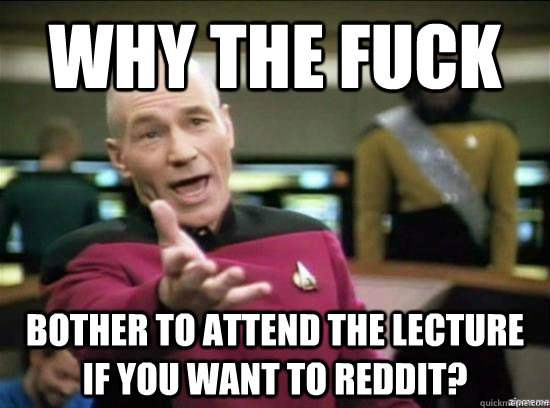 Why the fuck bother to attend the lecture if you want to reddit?  Annoyed Picard HD