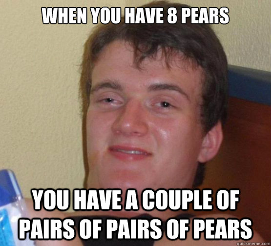 when you have 8 pears you have a couple of pairs of pairs of pears  