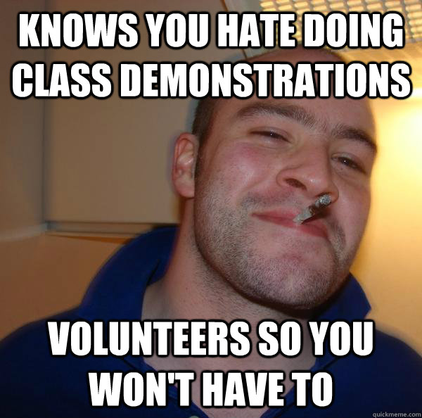 Knows you hate doing class demonstrations volunteers so you won't have to - Knows you hate doing class demonstrations volunteers so you won't have to  Misc