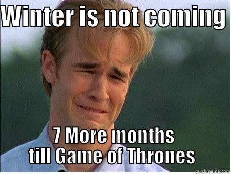 Game of Tears  - WINTER IS NOT COMING  7 MORE MONTHS TILL GAME OF THRONES  1990s Problems